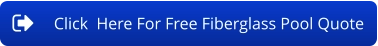 Click  Here For Free Fiberglass Pool Quote